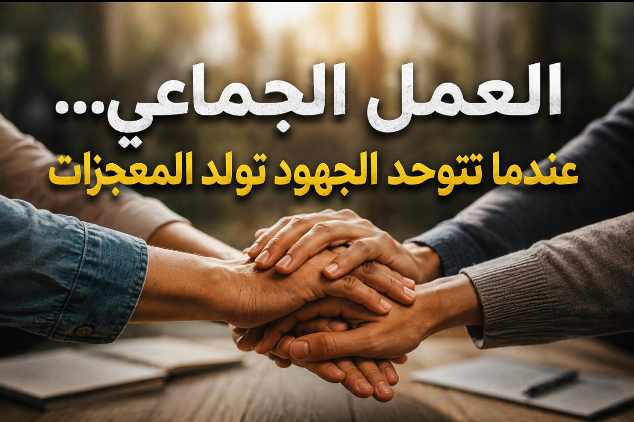 العمل الجماعي… عندما تتوحد الجهود تولد المعجزات